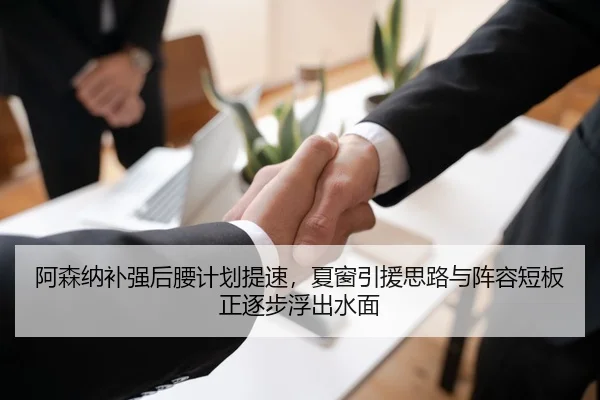 阿森纳补强后腰计划提速，夏窗引援思路与阵容短板正逐步浮出水面